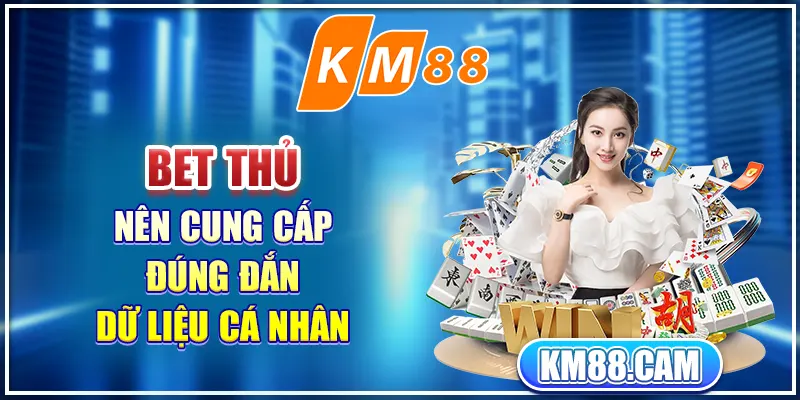 Bet thủ nên cung cấp đúng đắn dữ liệu cá nhân