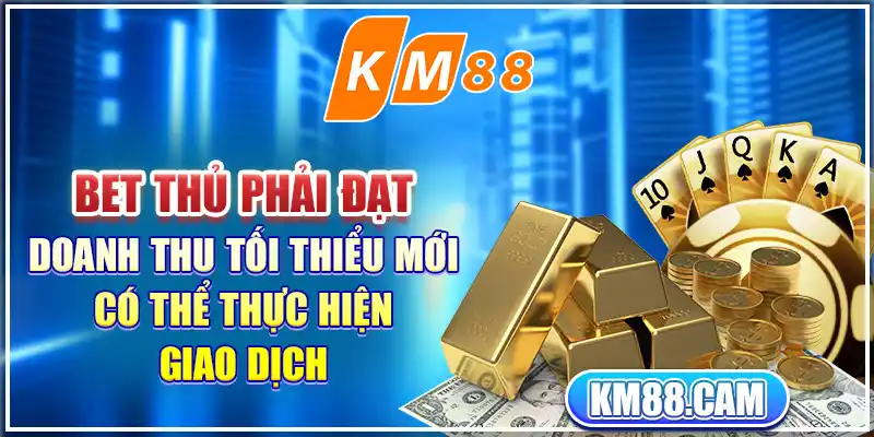 Bet thủ phải đạt doanh thu tối thiểu mới có thể thực hiện giao dịch