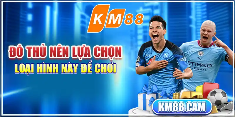 Đô thủ nên lựa chọn loại hình này để chơi