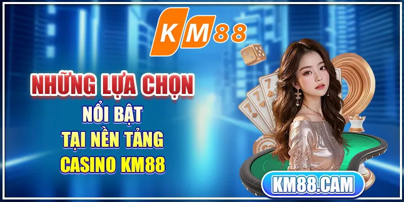 Những lựa chọn nổi bật tại nền tảng casino KM88