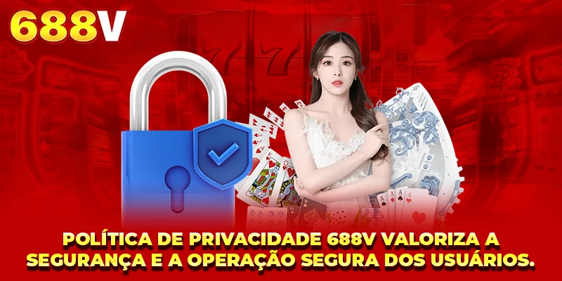Política de Privacidade 688V valoriza a segurança e a operação segura dos usuários